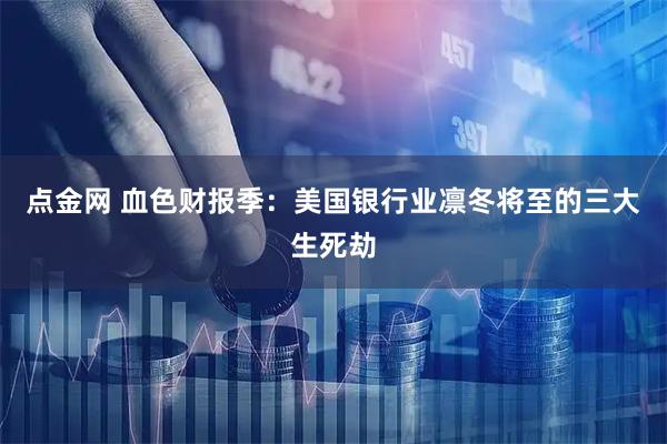 点金网 血色财报季：美国银行业凛冬将至的三大生死劫