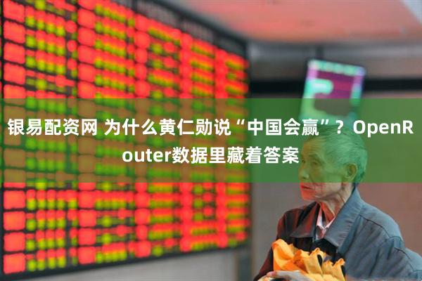 银易配资网 为什么黄仁勋说“中国会赢”？OpenRouter数据里藏着答案