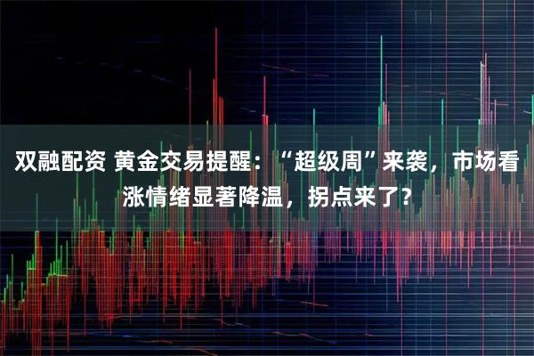 双融配资 黄金交易提醒：“超级周”来袭，市场看涨情绪显著降温，拐点来了？