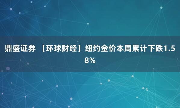 鼎盛证券 【环球财经】纽约金价本周累计下跌1.58%