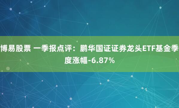 博易股票 一季报点评：鹏华国证证券龙头ETF基金季度涨幅-6.87%