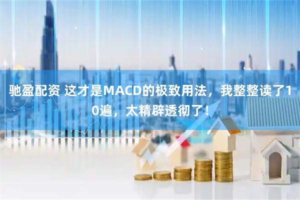 驰盈配资 这才是MACD的极致用法，我整整读了10遍，太精辟透彻了！