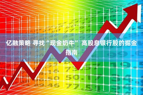 亿融策略 寻找“现金奶牛” 高股息银行股的掘金指南
