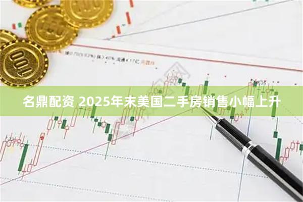 名鼎配资 2025年末美国二手房销售小幅上升