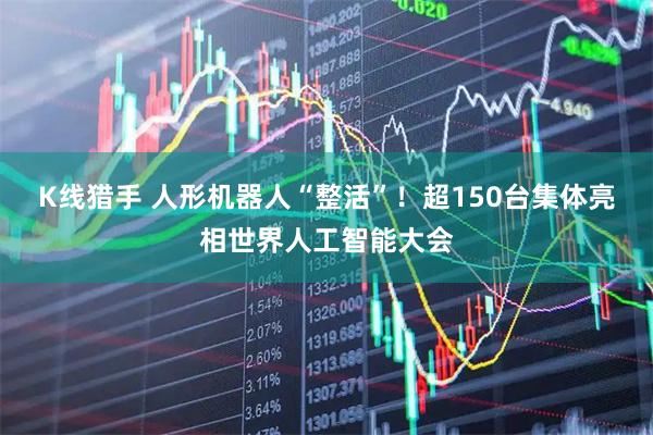 K线猎手 人形机器人“整活”！超150台集体亮相世界人工智能大会